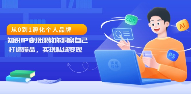 从0到1孵化个人品牌，知识IP变现课教你洞察自己，打造爆品，实现私域变现-皓收集 | 网创宝典