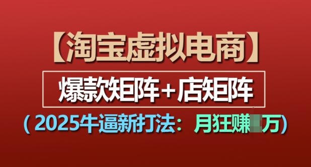 淘宝虚拟电商，2025牛逼新打法：爆款矩阵+店矩阵，月入过万-皓收集 | 网创宝典