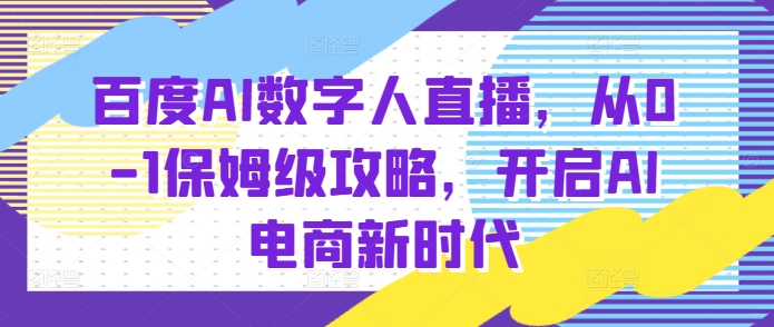 百度AI数字人直播带货，从0-1保姆级攻略，开启AI电商新时代-皓收集 | 网创宝典