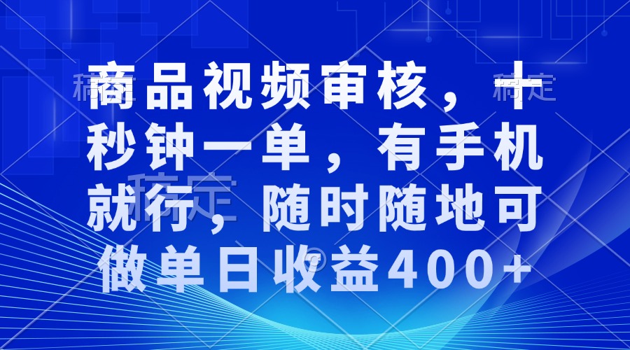 商品视频审核，十秒钟一单，有手机就行，随时随地可做单日收益400+-皓收集 | 网创宝典