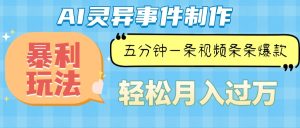 Ai灵异故事，暴利玩法，五分钟一条视频，条条爆款，月入万元--皓收集 | 网创宝典