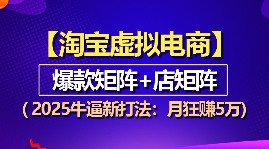 【淘宝虚拟项目】2025牛逼新打法：爆款矩阵+店矩阵，月狂赚5万-皓收集 | 网创宝典