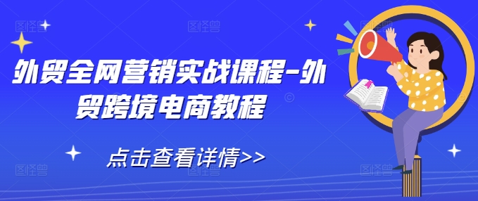 外贸全网营销实战课程-外贸跨境电商教程-皓收集 | 网创宝典