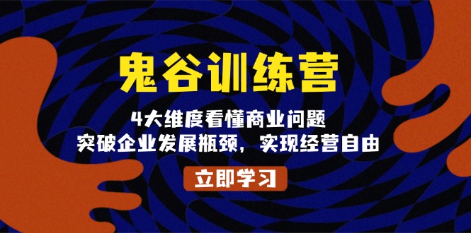 鬼 谷 训 练 营，4大维度看懂商业问题，突破企业发展瓶颈，实现经营自由-皓收集 | 网创宝典