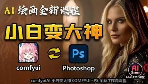 AI绘画全新课程，AI小白变大神COMFYUI+PS全新工作流课程，学会能创作无限可能--皓收集 | 网创宝典