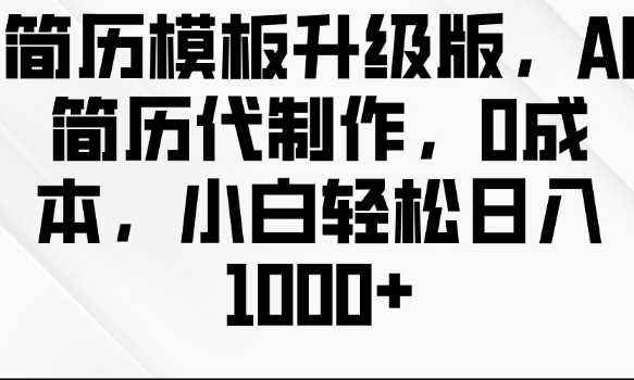 简历模板升级版，AI简历代制作，0成本，小白轻松日入多张-皓收集 | 网创宝典