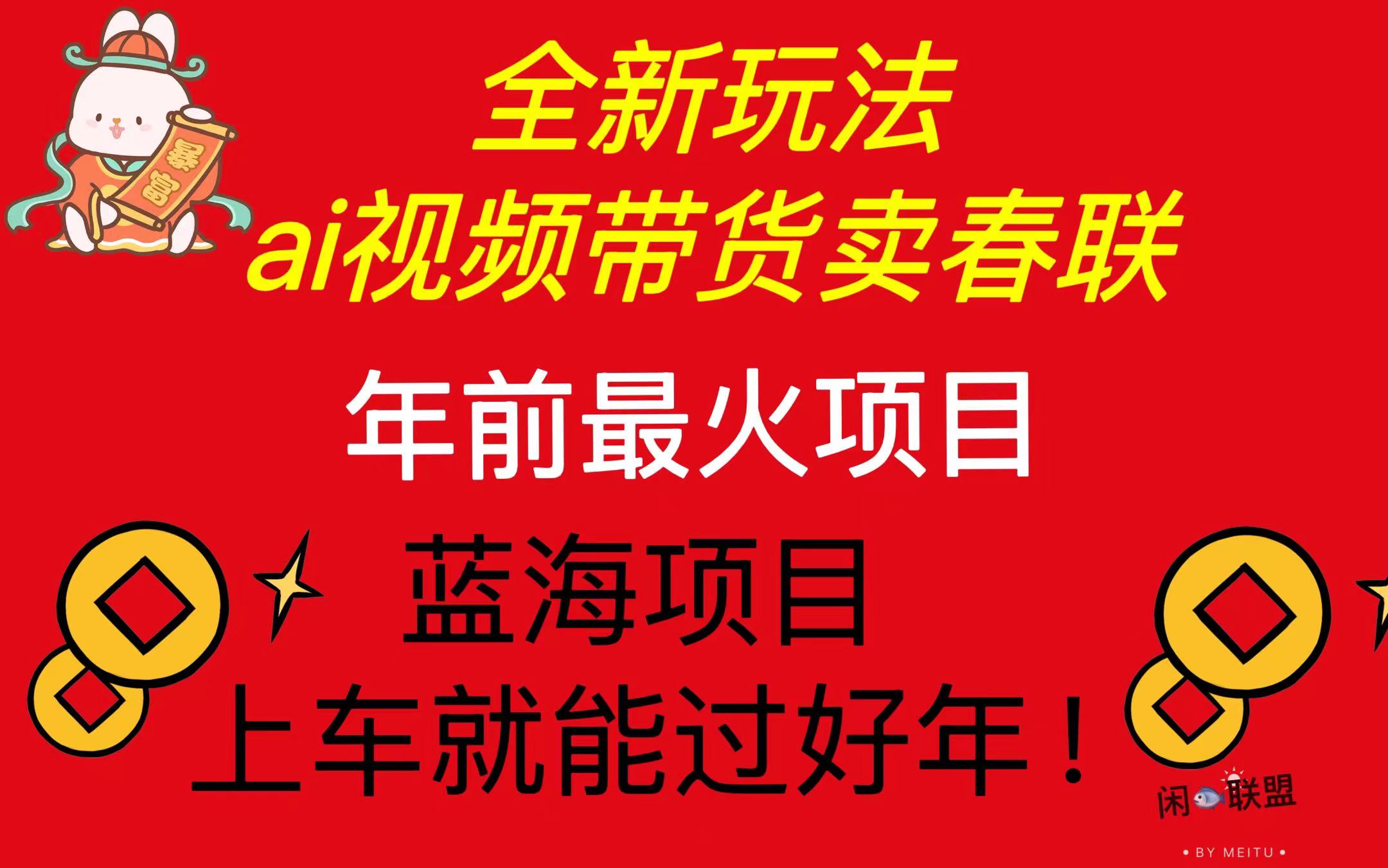 Ai视频带货卖春联全新简单无脑玩法，年前最火爆项目，爆单过好年-皓收集 | 网创宝典