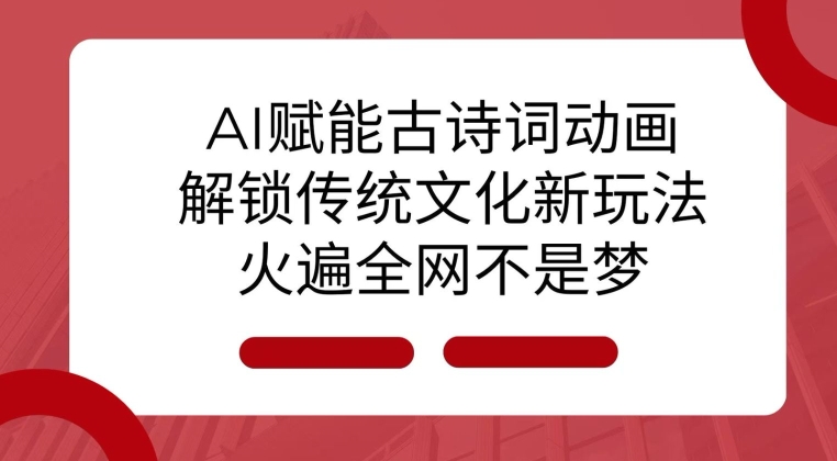 AI 赋能古诗词动画：解锁传统文化新玩法，火遍全网不是梦!-皓收集 | 网创宝典