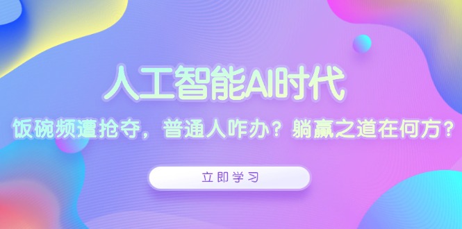 人工智能AI时代，饭碗频遭抢夺，普通人咋办？躺赢之道在何方？-皓收集 | 网创宝典