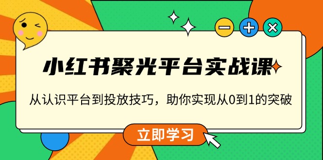 小红书 聚光平台实战课，从认识平台到投放技巧，助你实现从0到1的突破-皓收集 | 网创宝典