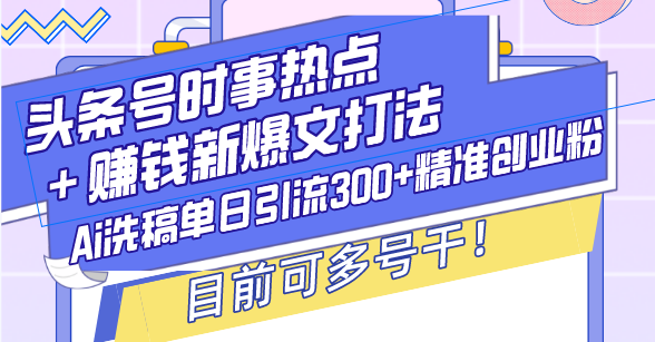 头条号时事热点＋赚钱新爆文打法，Ai洗稿单日引流300+精准创业粉，目前…-皓收集 | 网创宝典