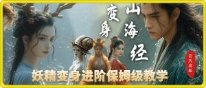 云天AI山海经变身视频教程，妖精变身进阶保姆级教学--皓收集 | 网创宝典