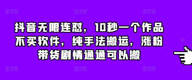 抖音无限连怼，10秒一个作品不买软件，纯手法搬运，涨粉带货剧情通通可以搬-皓收集 | 网创宝典