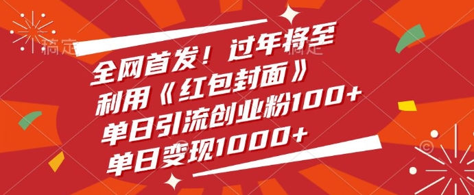 全网首发，过年将至，利用《红包封面》，单日引流创业粉100+，单日变现多张-皓收集 | 网创宝典