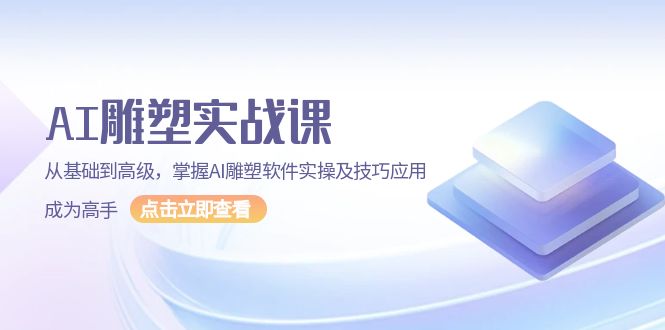 AI 雕塑实战课，从基础到高级，掌握AI雕塑软件实操及技巧应用，成为高手-皓收集 | 网创宝典