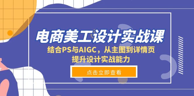 电商美工设计实战课，结合PS与AIGC，从主图到详情页，提升设计实战能力-皓收集 | 网创宝典