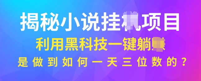 揭秘小说项目，利用黑科技一键躺Z模式，是如何做到一天三位数的-皓收集 | 网创宝典