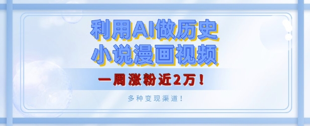 利用AI做历史小说漫画视频，有人月入5000+，一周涨粉近2万，多种变现渠道!-皓收集 | 网创宝典