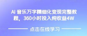 AI音乐精细化变现完整教程，360小时投入纯收益4W--皓收集 | 网创宝典