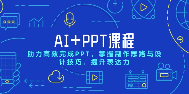 AI+PPT课程，助力高效完成PPT，掌握制作思路与设计技巧，提升表达力-皓收集 | 网创宝典