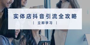 实体店抖音引流全攻略，从视频制作到直播变现，打造火爆生意--皓收集 | 网创宝典