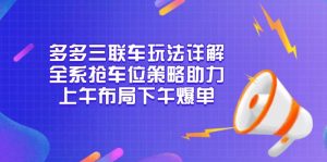 多多三联车玩法详解，全系抢车位策略助力，上午布局下午爆单 --皓收集 | 网创宝典