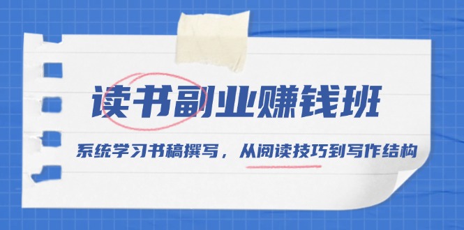 读书副业赚钱班，系统学习书稿撰写，从阅读技巧到写作结构-皓收集 | 网创宝典