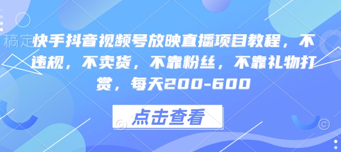 快手抖音视频号放映直播项目教程，不违规，不卖货，不靠粉丝，不靠礼物打赏，每天200-600-皓收集 | 网创宝典