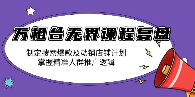 万相台无界课程复盘：制定搜索爆款及动销店铺计划，掌握精准人群推广逻辑-皓收集 | 网创宝典