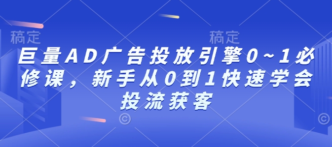 巨量AD广告投放引擎0~1必修课，新手从0到1快速学会投流获客-皓收集 | 网创宝典