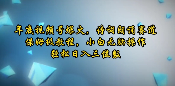 年底视频号爆火，诗词朗诵赛道，保姆级教程，小白无脑操作，轻松日入三位数-皓收集 | 网创宝典