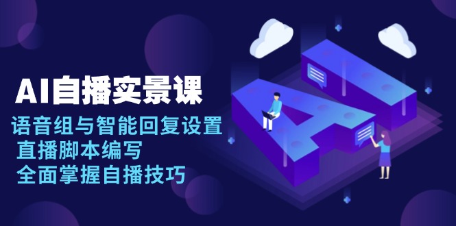 AI 自播 实景课：语音组与智能回复设置, 直播脚本编写, 全面掌握自播技巧-皓收集 | 网创宝典