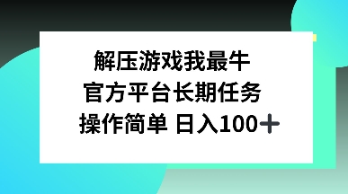 解压游戏我最牛，官方平台长期任务，操作简单 日入100+-皓收集 | 网创宝典