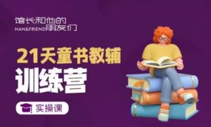 21天童书教辅训练营，短视频起号到变现实操课--皓收集 | 网创宝典