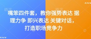 嘴笨四件套，教你强势表达 据理力争 即兴表达 关键对话，打造职场竞争力--皓收集 | 网创宝典