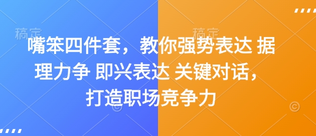 嘴笨四件套，教你强势表达 据理力争 即兴表达 关键对话，打造职场竞争力-皓收集 | 网创宝典