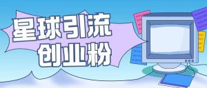 星球引流创业粉操作简单可矩阵操作日引200+精准粉--皓收集 | 网创宝典