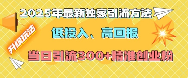 2025年最新独家引流方法，低投入高回报？当日引流300+精准创业粉-皓收集 | 网创宝典