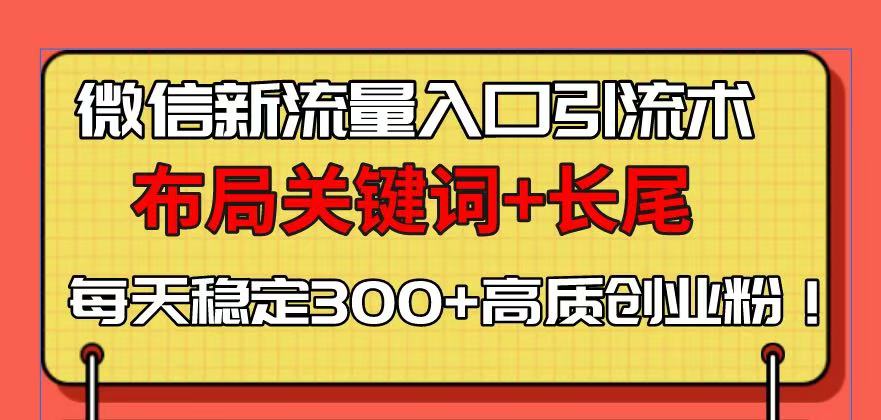 微信新流量入口引流术，布局关键词+长尾，每天稳定300+高质创业粉！-皓收集 | 网创宝典