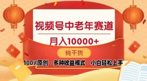视频号中老年赛道 100%原创 手把手教学 新号3天收益破百 小白必备--皓收集 | 网创宝典
