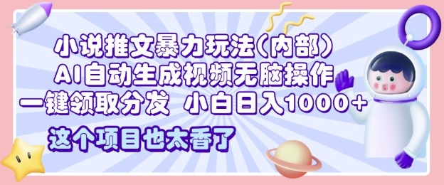 2025小说推文暴力玩法(内部)，AI自动生成视频无脑操作，一键领取分发，小白日入多张-皓收集 | 网创宝典