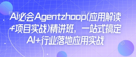 Ai必会Agent(应用解读+项目实战)精讲班，一站式搞定AI+行业落地应用实战-皓收集 | 网创宝典