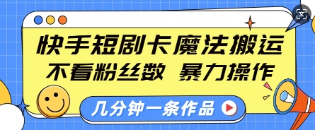 快手短剧卡魔法搬运，不看粉丝数，暴力操作，几分钟一条作品，小白也能快速上手-皓收集 | 网创宝典