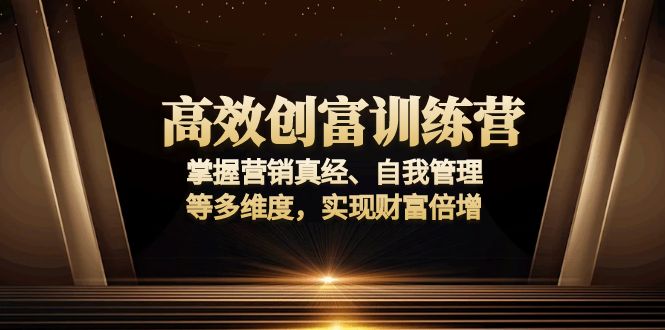 高效创富训练营：掌握营销真经、自我管理等多维度，实现财富倍增-皓收集 | 网创宝典