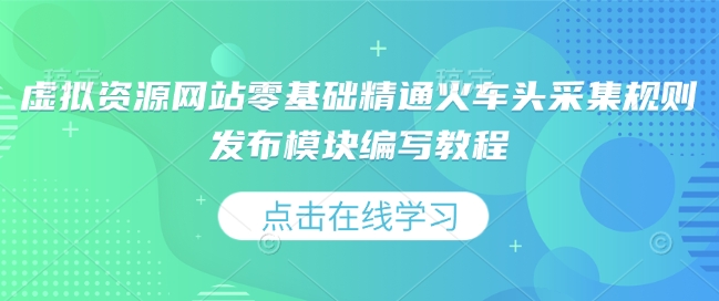 虚拟资源网站零基础精通火车头采集规则发布模块编写教程-皓收集 | 网创宝典