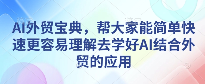 AI外贸宝典，帮大家能简单快速更容易理解去学好AI结合外贸的应用-皓收集 | 网创宝典