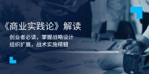 《商业实践论》解读：创业者必读，掌握战略设计，组织扩展，战术实施精髓--皓收集 | 网创宝典