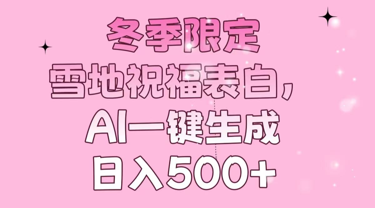 冬季限定，雪地祝福表白，AI一键生成，日入500+-皓收集 | 网创宝典