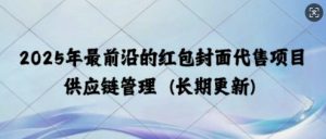 2025年最前沿的红包封面代售项目 供应链管理(长期升级)--皓收集 | 网创宝典