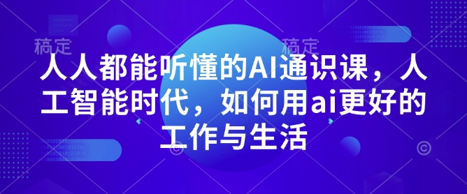 人人都能听懂的AI通识课，人工智能时代，如何用ai更好的工作与生活-皓收集 | 网创宝典